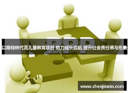 以斯特林代言儿童教育项目 助力成长启航 提升社会责任感与形象 以斯特林代言儿童教育项目 助力成长启航 提升社会责任感与形象