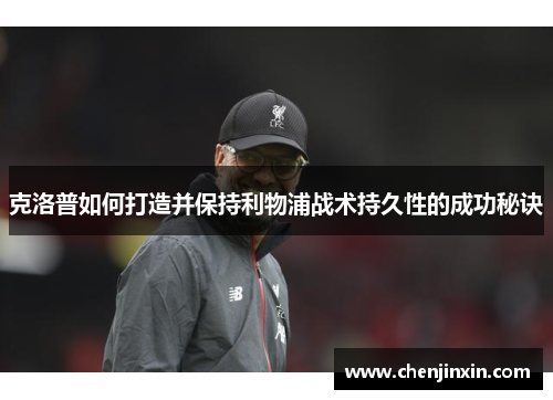 克洛普如何打造并保持利物浦战术持久性的成功秘诀 克洛普如何打造并保持利物浦战术持久性的成功秘诀