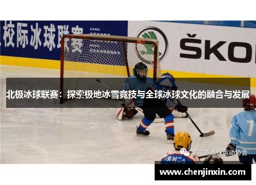 北极冰球联赛:探索极地冰雪竞技与全球冰球文化的融合与发展 北极冰球联赛:探索极地冰雪竞技与全球冰球文化的融合与发展