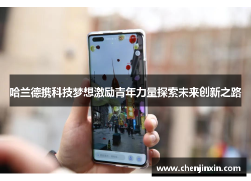 哈兰德携科技梦想激励青年力量探索未来创新之路