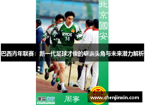 巴西青年联赛:新一代足球才俊的崭露头角与未来潜力解析 巴西青年联赛:新一代足球才俊的崭露头角与未来潜力解析