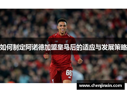 如何制定阿诺德加盟皇马后的适应与发展策略