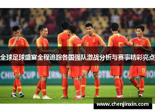 全球足球盛宴全程追踪各国强队激战分析与赛事精彩亮点