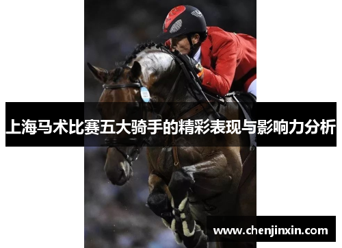 上海马术比赛五大骑手的精彩表现与影响力分析