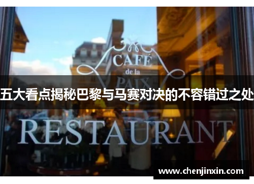 五大看点揭秘巴黎与马赛对决的不容错过之处 五大看点揭秘巴黎与马赛对决的不容错过之处
