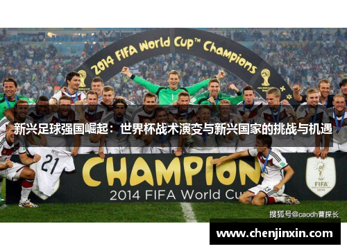 新兴足球强国崛起：世界杯战术演变与新兴国家的挑战与机遇