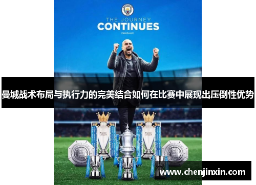 曼城战术布局与执行力的完美结合如何在比赛中展现出压倒性优势 曼城战术布局与执行力的完美结合如何在比赛中展现出压倒性优势