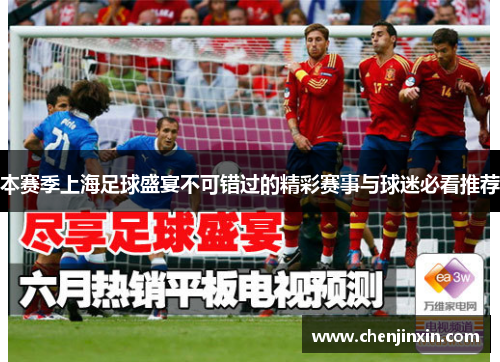 本赛季上海足球盛宴不可错过的精彩赛事与球迷必看推荐 本赛季上海足球盛宴不可错过的精彩赛事与球迷必看推荐