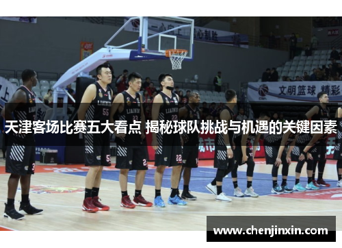 天津客场比赛五大看点 揭秘球队挑战与机遇的关键因素 天津客场比赛五大看点 揭秘球队挑战与机遇的关键因素