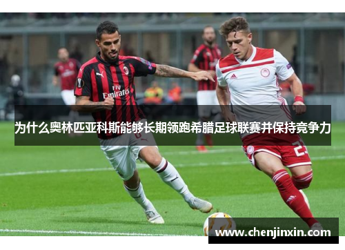 为什么奥林匹亚科斯能够长期领跑希腊足球联赛并保持竞争力 为什么奥林匹亚科斯能够长期领跑希腊足球联赛并保持竞争力