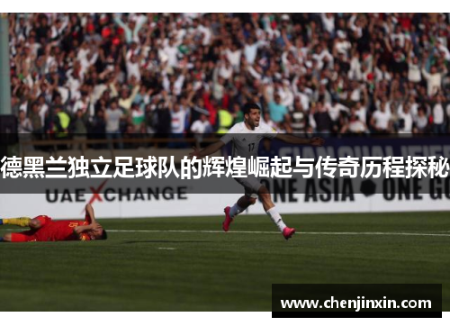 德黑兰独立足球队的辉煌崛起与传奇历程探秘