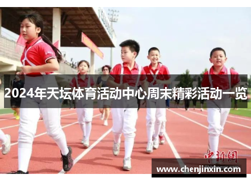 2024年天坛体育活动中心周末精彩活动一览 2024年天坛体育活动中心周末精彩活动一览