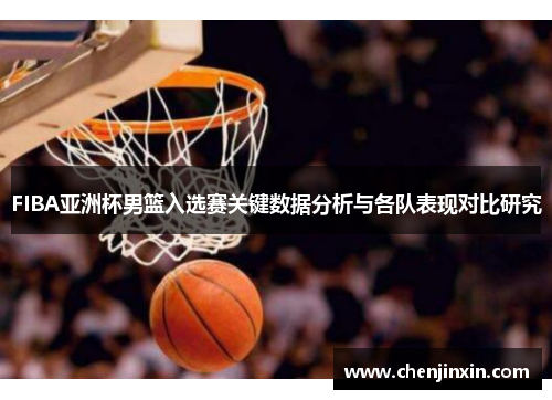 FIBA亚洲杯男篮入选赛关键数据分析与各队表现对比研究 FIBA亚洲杯男篮入选赛关键数据分析与各队表现对比研究