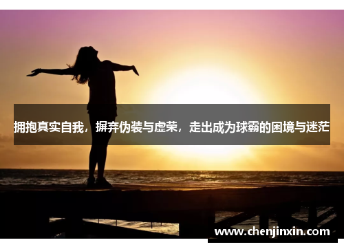 拥抱真实自我，摒弃伪装与虚荣，走出成为球霸的困境与迷茫