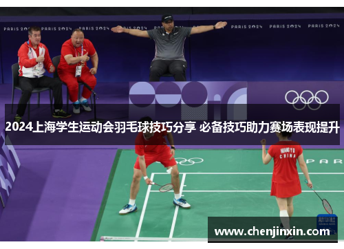 2024上海学生运动会羽毛球技巧分享 必备技巧助力赛场表现提升 2024上海学生运动会羽毛球技巧分享 必备技巧助力赛场表现提升