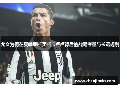 尤文为何在夏季果断买断卡卢卢背后的战略考量与长远规划 尤文为何在夏季果断买断卡卢卢背后的战略考量与长远规划