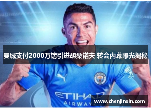曼城支付2000万镑引进胡桑诺夫 转会内幕曝光揭秘 曼城支付2000万镑引进胡桑诺夫 转会内幕曝光揭秘