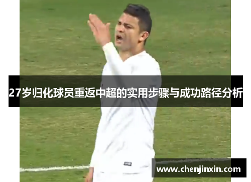27岁归化球员重返中超的实用步骤与成功路径分析 27岁归化球员重返中超的实用步骤与成功路径分析