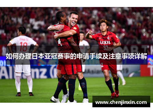 如何办理日本亚冠赛事的申请手续及注意事项详解