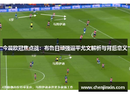 今晨欧冠焦点战:布鲁日顽强逼平尤文解析与背后意义 今晨欧冠焦点战:布鲁日顽强逼平尤文解析与背后意义
