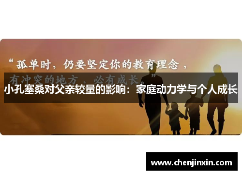 小孔塞桑对父亲较量的影响:家庭动力学与个人成长 小孔塞桑对父亲较量的影响:家庭动力学与个人成长