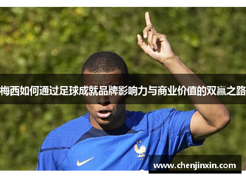 梅西如何通过足球成就品牌影响力与商业价值的双赢之路 梅西如何通过足球成就品牌影响力与商业价值的双赢之路