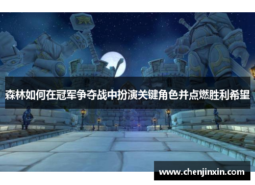 森林如何在冠军争夺战中扮演关键角色并点燃胜利希望 森林如何在冠军争夺战中扮演关键角色并点燃胜利希望