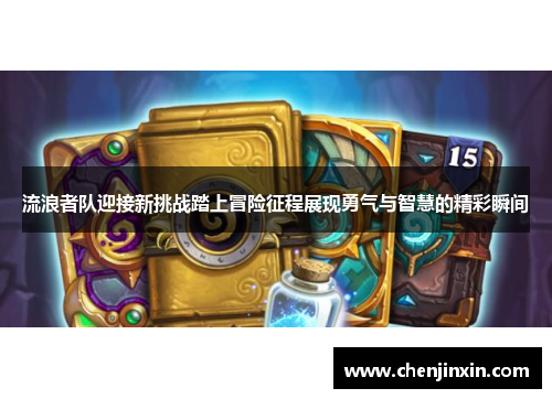 流浪者队迎接新挑战踏上冒险征程展现勇气与智慧的精彩瞬间