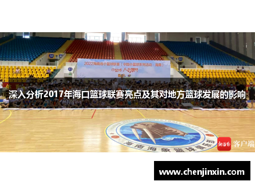 深入分析2017年海口篮球联赛亮点及其对地方篮球发展的影响 深入分析2017年海口篮球联赛亮点及其对地方篮球发展的影响