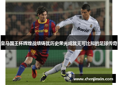 皇马国王杯辉煌战绩铸就历史荣光成就无可比拟的足球传奇 皇马国王杯辉煌战绩铸就历史荣光成就无可比拟的足球传奇