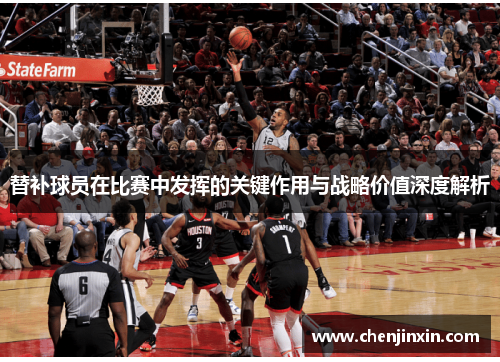替补球员在比赛中发挥的关键作用与战略价值深度解析 替补球员在比赛中发挥的关键作用与战略价值深度解析
