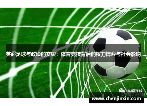 英超足球与政治的交织:体育竞技背后的权力博弈与社会影响 英超足球与政治的交织:体育竞技背后的权力博弈与社会影响