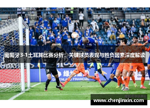 葡萄牙3-1土耳其比赛分析:关键球员表现与胜负因素深度解读 葡萄牙3-1土耳其比赛分析:关键球员表现与胜负因素深度解读