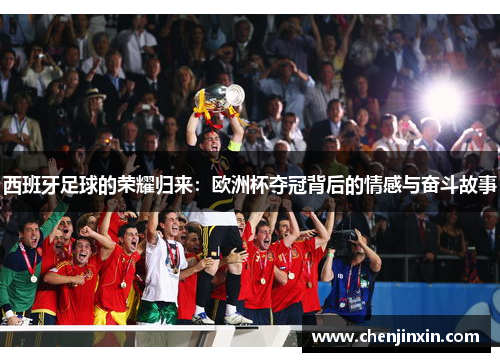 西班牙足球的荣耀归来:欧洲杯夺冠背后的情感与奋斗故事 西班牙足球的荣耀归来:欧洲杯夺冠背后的情感与奋斗故事