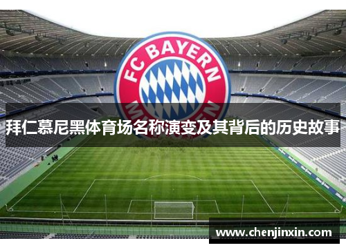拜仁慕尼黑体育场名称演变及其背后的历史故事