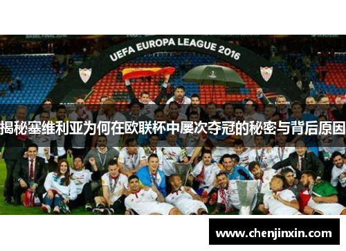 揭秘塞维利亚为何在欧联杯中屡次夺冠的秘密与背后原因 揭秘塞维利亚为何在欧联杯中屡次夺冠的秘密与背后原因