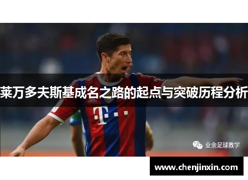 莱万多夫斯基成名之路的起点与突破历程分析