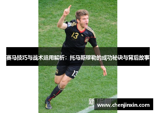 赛马技巧与战术运用解析：托马斯穆勒的成功秘诀与背后故事