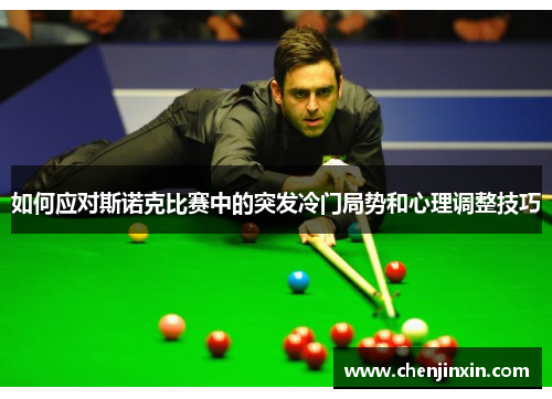 如何应对斯诺克比赛中的突发冷门局势和心理调整技巧 如何应对斯诺克比赛中的突发冷门局势和心理调整技巧