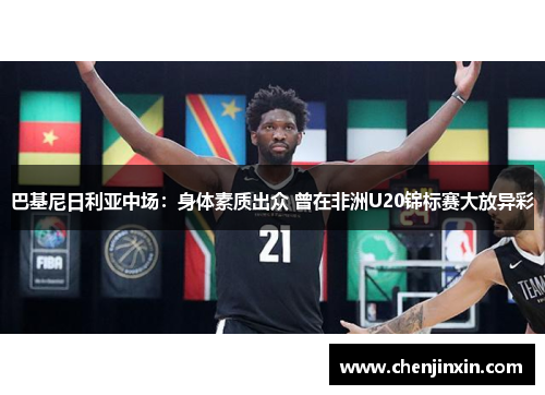 巴基尼日利亚中场:身体素质出众 曾在非洲U20锦标赛大放异彩 巴基尼日利亚中场:身体素质出众 曾在非洲U20锦标赛大放异彩