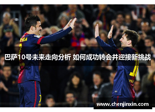 巴萨10号未来走向分析 如何成功转会并迎接新挑战