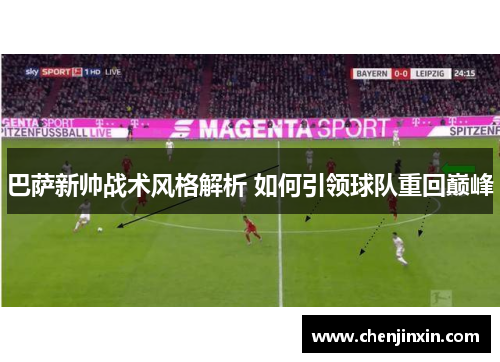 巴萨新帅战术风格解析 如何引领球队重回巅峰