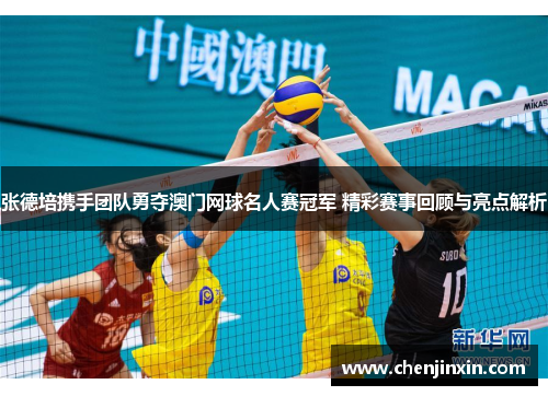 张德培携手团队勇夺澳门网球名人赛冠军 精彩赛事回顾与亮点解析