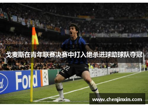 戈麦斯在青年联赛决赛中打入绝杀进球助球队夺冠