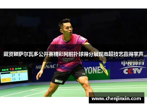 戴资颖萨尔瓦多公开赛精彩网前扑球得分展现高超技艺赢得掌声