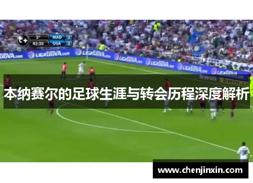 本纳赛尔的足球生涯与转会历程深度解析