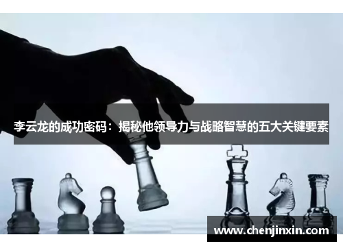李云龙的成功密码:揭秘他领导力与战略智慧的五大关键要素 李云龙的成功密码:揭秘他领导力与战略智慧的五大关键要素