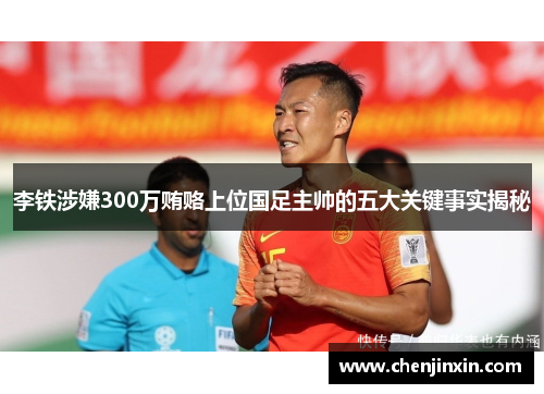 李铁涉嫌300万贿赂上位国足主帅的五大关键事实揭秘