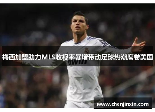 梅西加盟助力MLS收视率暴增带动足球热潮席卷美国 梅西加盟助力MLS收视率暴增带动足球热潮席卷美国