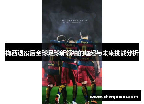 梅西退役后全球足球新领袖的崛起与未来挑战分析
